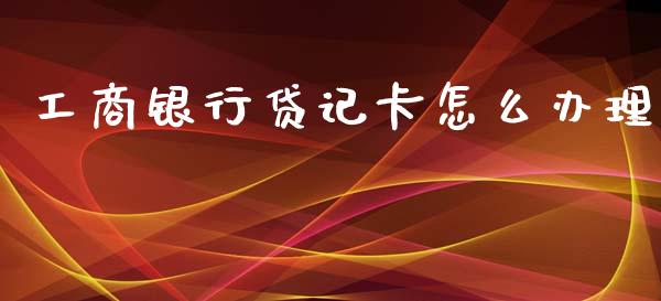 工商银行贷记卡怎么办理_https://wap.yjjixie.cn_证券市场_第1张