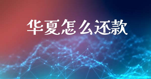 华夏怎么还款_https://wap.yjjixie.cn_证券市场_第1张