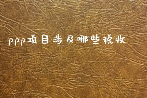 ppp项目涉及哪些税收_https://wap.yjjixie.cn_港股行情_第1张