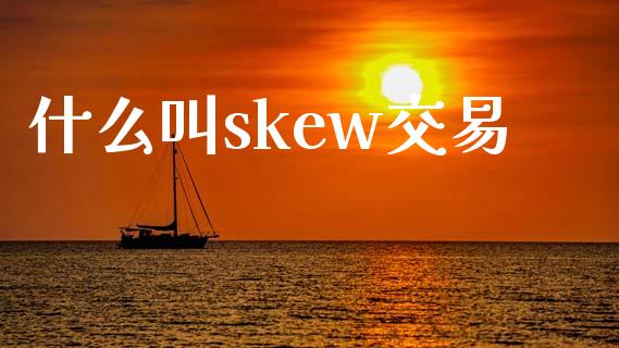 什么叫skew交易_https://wap.yjjixie.cn_港股行情_第1张
