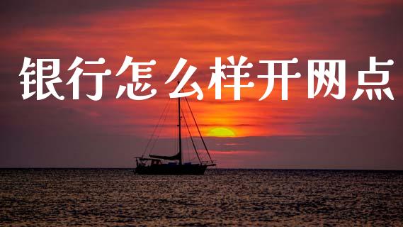 银行怎么样开网点_https://wap.yjjixie.cn_港股行情_第1张