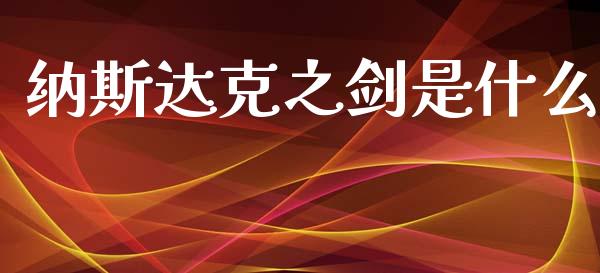 纳斯达克之剑是什么_https://wap.yjjixie.cn_商业资讯_第1张