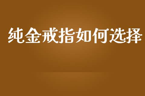 纯金戒指如何选择_https://wap.yjjixie.cn_证券市场_第1张