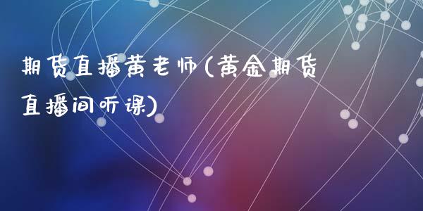 期货直播黄老师(黄金期货直播间听课)_商业资讯_第1张_商业资讯_保险理财_证券市场_港股行情 期货直播黄老师(黄金期货直播间听课)_https://wap.yjjixie.cn_商业资讯_第1张