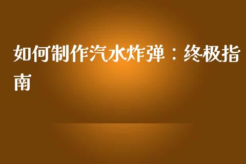 如何制作汽水炸弹：终极指南_https://wap.yjjixie.cn_证券市场_第1张