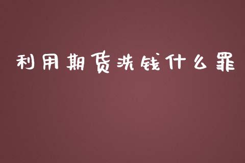 利用期货洗钱什么罪_https://wap.yjjixie.cn_证券市场_第1张