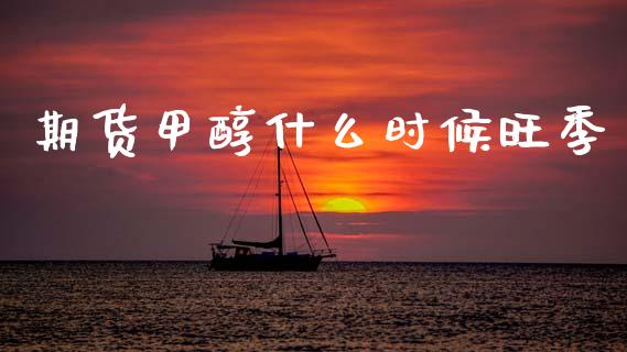 期货甲醇什么时候旺季_https://wap.yjjixie.cn_商业资讯_第1张