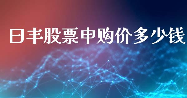 曰丰股票申购价多少钱_https://wap.yjjixie.cn_港股行情_第1张