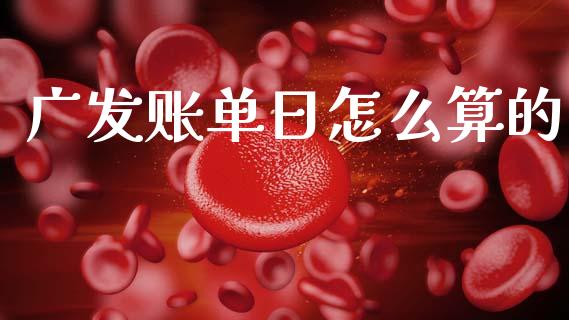 广发账单日怎么算的_https://wap.yjjixie.cn_保险理财_第1张