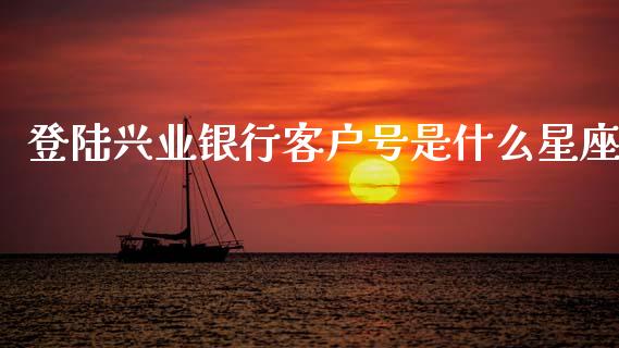 登陆兴业银行客户号是什么星座_https://wap.yjjixie.cn_证券市场_第1张