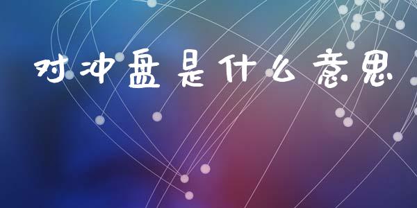 对冲盘是什么意思_保险理财_第1张_商业资讯_保险理财_证券市场_港股行情 对冲盘是什么意思_https://wap.yjjixie.cn_保险理财_第1张