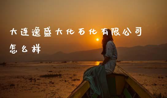 大连逸盛大化石化有限公司怎么样_https://wap.yjjixie.cn_保险理财_第1张