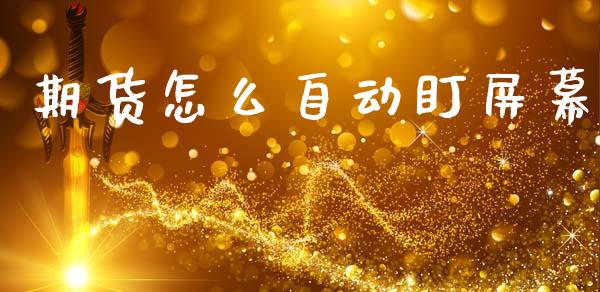 期货怎么自动盯屏幕_https://wap.yjjixie.cn_保险理财_第1张