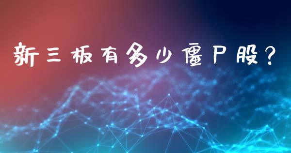 新三板有多少僵尸股？_https://wap.yjjixie.cn_商业资讯_第1张
