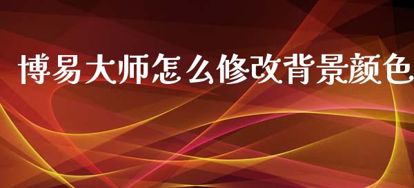 博易大师怎么修改背景颜色_https://wap.yjjixie.cn_港股行情_第1张