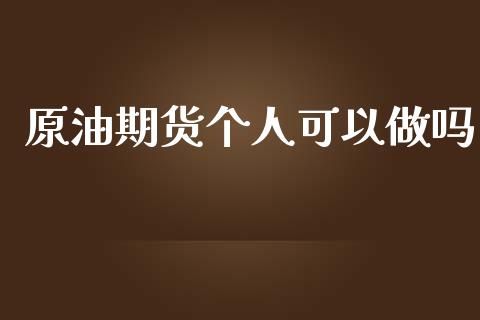 原油期货个人可以做吗_https://wap.yjjixie.cn_保险理财_第1张