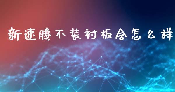 新速腾不装衬板会怎么样_https://wap.yjjixie.cn_证券市场_第1张
