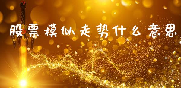 股票模似走势什么意思_https://wap.yjjixie.cn_保险理财_第1张