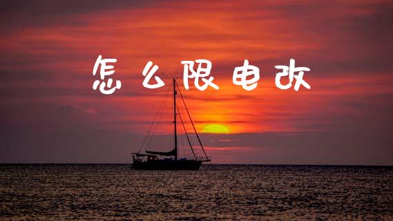 怎么限电改_https://wap.yjjixie.cn_保险理财_第1张
