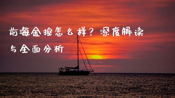 前海金控怎么样？深度解读与全面分析_https://wap.yjjixie.cn_保险理财_第1张