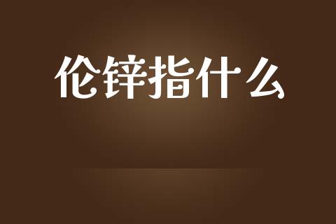 伦锌指什么_https://wap.yjjixie.cn_证券市场_第1张