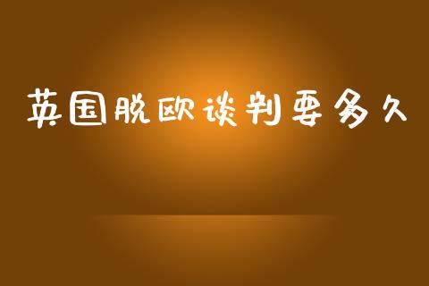 英国脱欧谈判要多久_https://wap.yjjixie.cn_证券市场_第1张