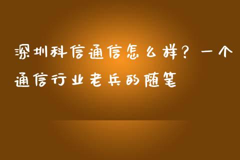 深圳科信通信怎么样？一个通信行业老兵的随笔_https://wap.yjjixie.cn_商业资讯_第1张