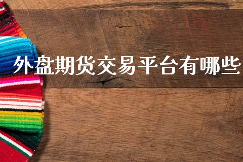外盘期货交易平台有哪些_https://wap.yjjixie.cn_保险理财_第1张