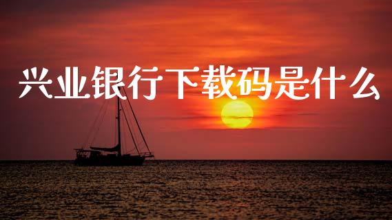 兴业银行下载码是什么_https://wap.yjjixie.cn_港股行情_第1张