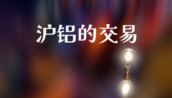 沪铝的交易_https://wap.yjjixie.cn_保险理财_第1张