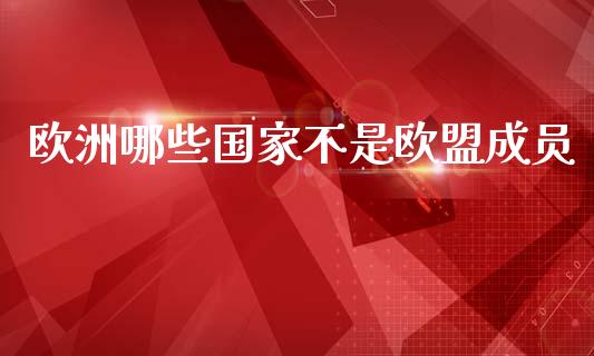 欧洲哪些国家不是欧盟成员_https://wap.yjjixie.cn_港股行情_第1张