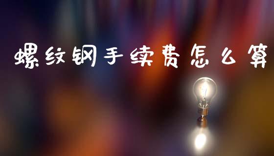 螺纹钢手续费怎么算_https://wap.yjjixie.cn_保险理财_第1张