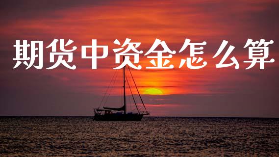 期货中资金怎么算_https://wap.yjjixie.cn_证券市场_第1张