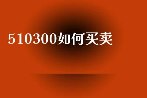 510300如何买卖_https://wap.yjjixie.cn_证券市场_第1张
