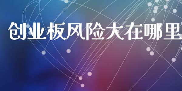 创业板风险大在哪里_https://wap.yjjixie.cn_港股行情_第1张