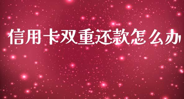 信用卡双重还款怎么办_https://wap.yjjixie.cn_证券市场_第1张