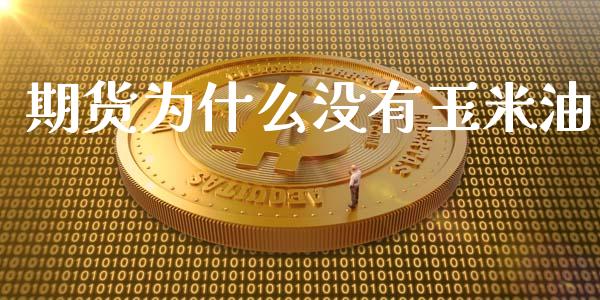 期货为什么没有玉米油_https://wap.yjjixie.cn_商业资讯_第1张