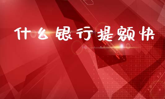 什么银行提额快_https://wap.yjjixie.cn_证券市场_第1张
