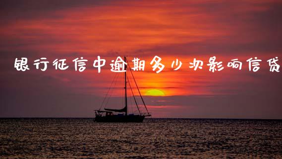 银行征信中逾期多少次影响信贷_https://wap.yjjixie.cn_保险理财_第1张