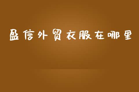 盈信外贸衣服在哪里_https://wap.yjjixie.cn_港股行情_第1张