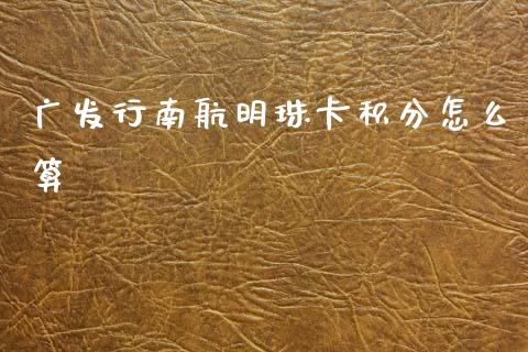 广发行南航明珠卡积分怎么算_https://wap.yjjixie.cn_证券市场_第1张