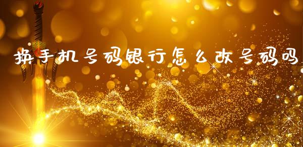 换手机号码银行怎么改号码吗_https://wap.yjjixie.cn_港股行情_第1张