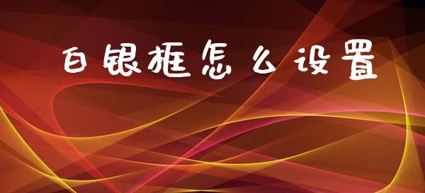 白银框怎么设置_https://wap.yjjixie.cn_港股行情_第1张