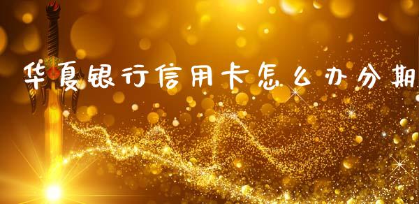 华夏银行信用卡怎么办分期_https://wap.yjjixie.cn_商业资讯_第1张