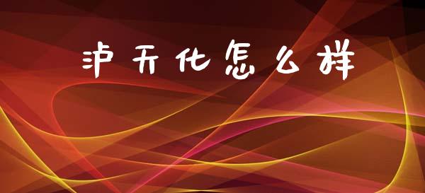 泸天化怎么样_https://wap.yjjixie.cn_商业资讯_第1张