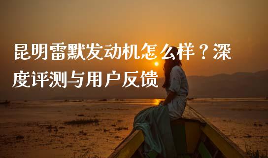 昆明雷默发动机怎么样?深度评测与用户反馈_证券市场_第1张_商业资讯_保险理财_证券市场_港股行情 昆明雷默发动机怎么样?深度评测与用户反馈_https://wap.yjjixie.cn_证券市场_第1张