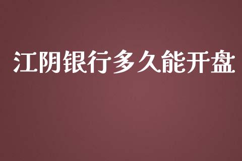 江阴银行多久能开盘_https://wap.yjjixie.cn_商业资讯_第1张