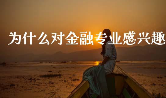 为什么对金融专业感兴趣_https://wap.yjjixie.cn_商业资讯_第1张