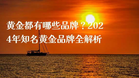 黄金都有哪些品牌？2024年知名黄金品牌全解析_https://wap.yjjixie.cn_证券市场_第1张