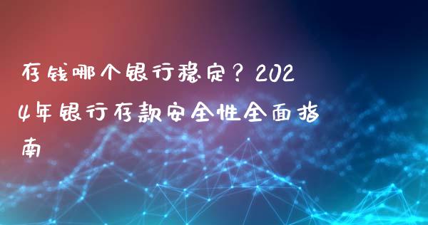 存钱哪个银行稳定？2024年银行存款安全性全面指南_https://wap.yjjixie.cn_商业资讯_第1张